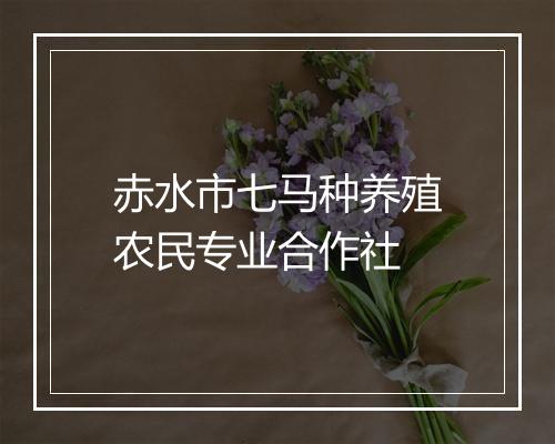 赤水市七马种养殖农民专业合作社