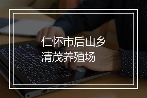 仁怀市后山乡清茂养殖场