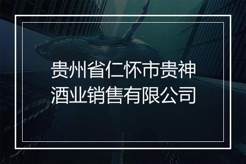 贵州省仁怀市贵神酒业销售有限公司