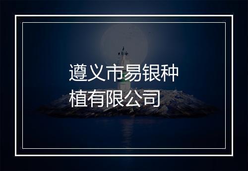 遵义市易银种植有限公司