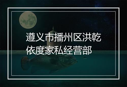 遵义市播州区洪乾依度家私经营部