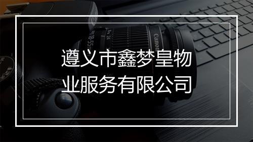 遵义市鑫梦皇物业服务有限公司