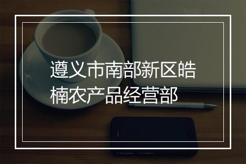遵义市南部新区皓楠农产品经营部