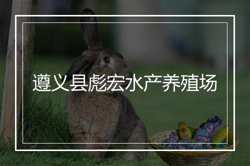 遵义县彪宏水产养殖场