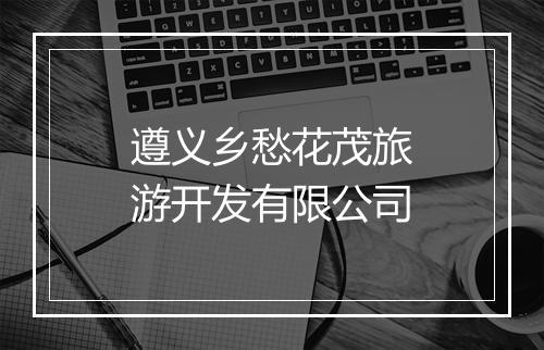 遵义乡愁花茂旅游开发有限公司
