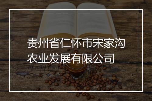 贵州省仁怀市宋家沟农业发展有限公司