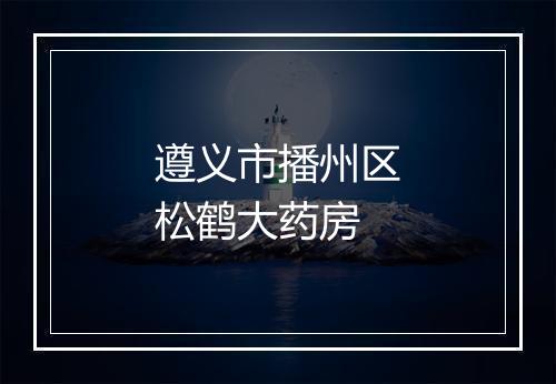 遵义市播州区松鹤大药房