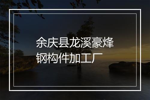 余庆县龙溪豪烽钢构件加工厂