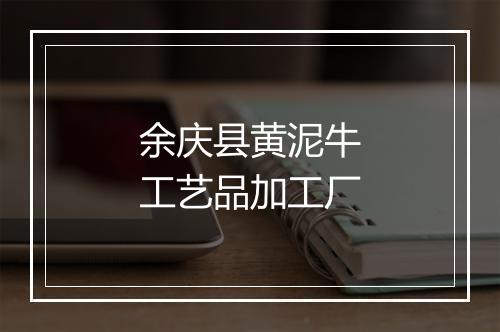 余庆县黄泥牛工艺品加工厂