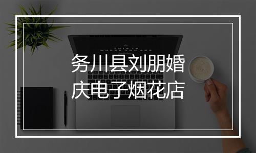务川县刘朋婚庆电子烟花店