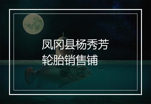 凤冈县杨秀芳轮胎销售铺