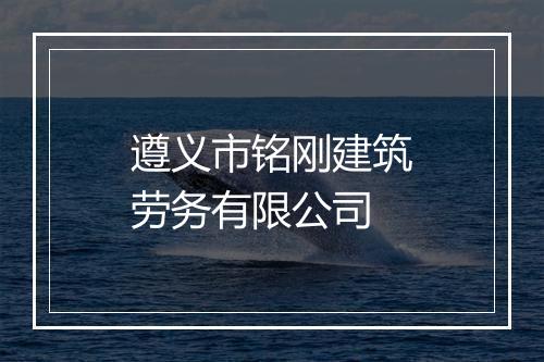 遵义市铭刚建筑劳务有限公司