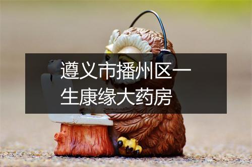 遵义市播州区一生康缘大药房