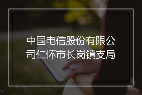 中国电信股份有限公司仁怀市长岗镇支局