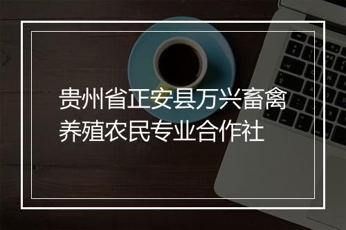 贵州省正安县万兴畜禽养殖农民专业合作社