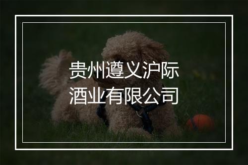 贵州遵义沪际酒业有限公司