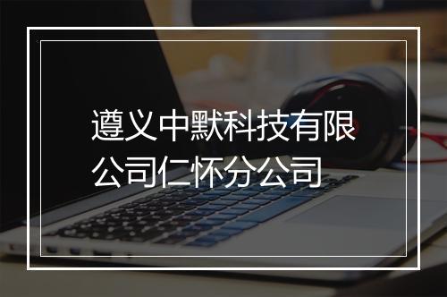 遵义中默科技有限公司仁怀分公司