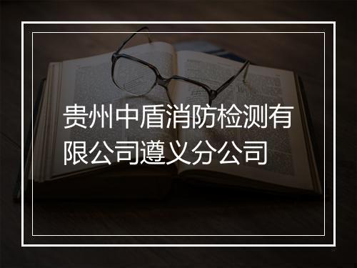 贵州中盾消防检测有限公司遵义分公司