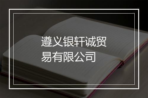 遵义银轩诚贸易有限公司