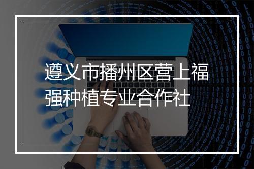 遵义市播州区营上福强种植专业合作社