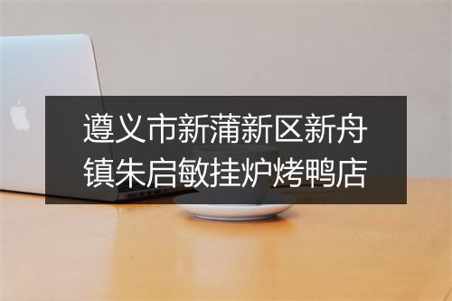 遵义市新蒲新区新舟镇朱启敏挂炉烤鸭店