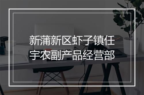 新蒲新区虾子镇任宇农副产品经营部