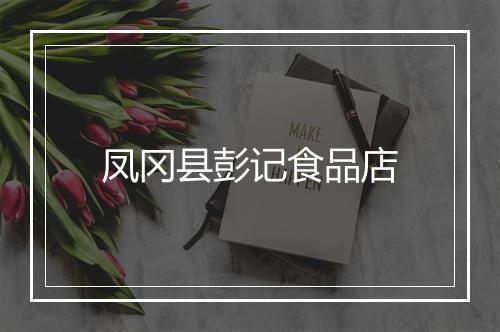 凤冈县彭记食品店