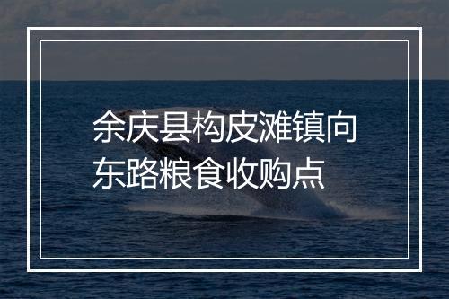 余庆县构皮滩镇向东路粮食收购点