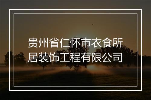 贵州省仁怀市衣食所居装饰工程有限公司