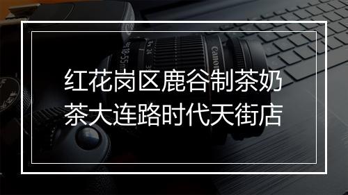 红花岗区鹿谷制茶奶茶大连路时代天街店