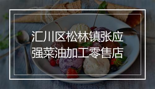 汇川区松林镇张应强菜油加工零售店
