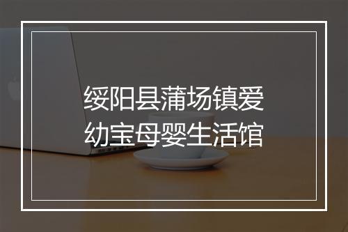 绥阳县蒲场镇爱幼宝母婴生活馆