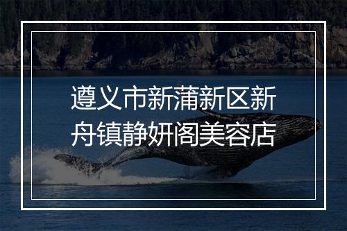 遵义市新蒲新区新舟镇静妍阁美容店