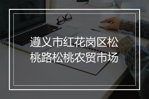 遵义市红花岗区松桃路松桃农贸市场