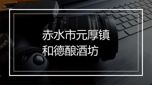 赤水市元厚镇和德酿酒坊
