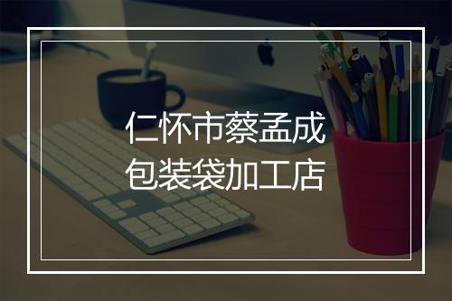 仁怀市蔡孟成包装袋加工店