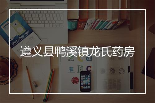 遵义县鸭溪镇龙氏药房