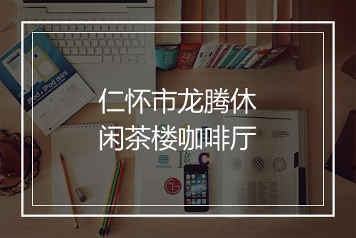 仁怀市龙腾休闲茶楼咖啡厅