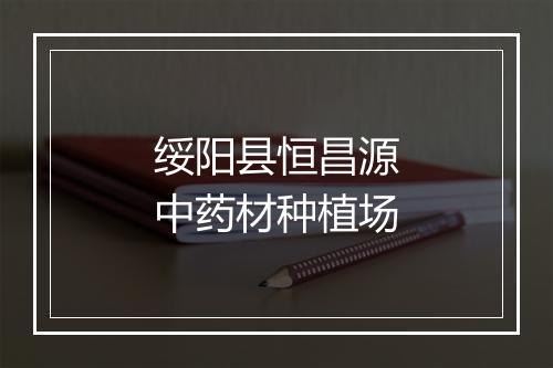 绥阳县恒昌源中药材种植场