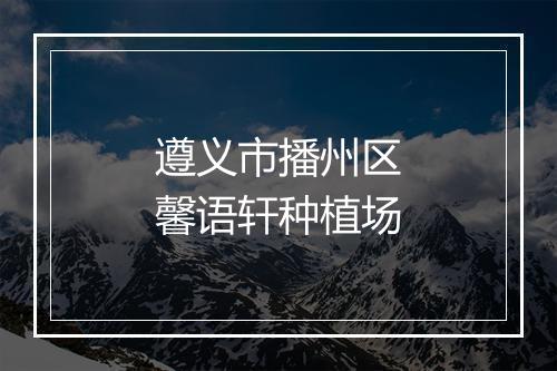 遵义市播州区馨语轩种植场