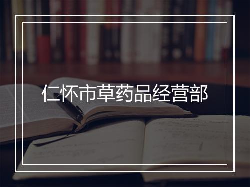 仁怀市草药品经营部