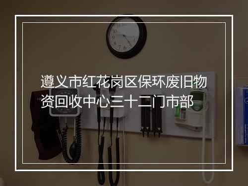遵义市红花岗区保环废旧物资回收中心三十二门市部