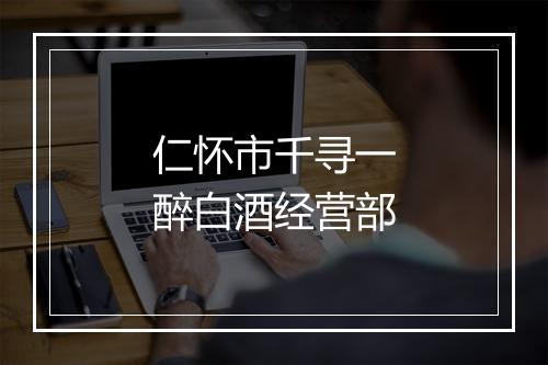 仁怀市千寻一醉白酒经营部