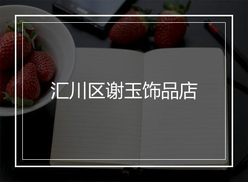 汇川区谢玉饰品店