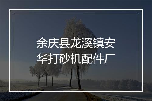 余庆县龙溪镇安华打砂机配件厂