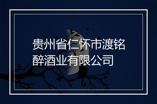 贵州省仁怀市渡铭醉酒业有限公司