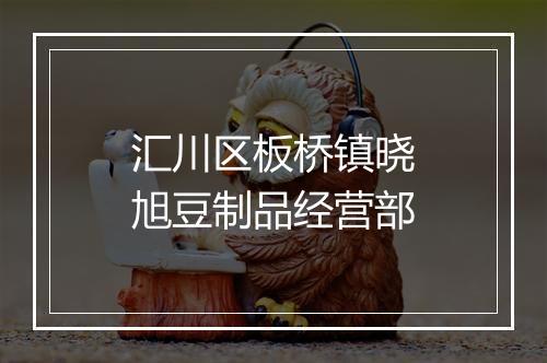 汇川区板桥镇晓旭豆制品经营部