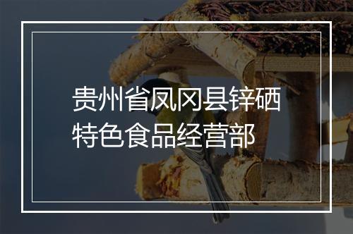 贵州省凤冈县锌硒特色食品经营部