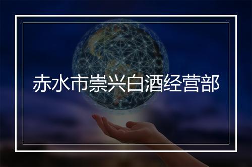 赤水市崇兴白酒经营部