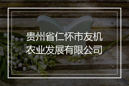 贵州省仁怀市友机农业发展有限公司